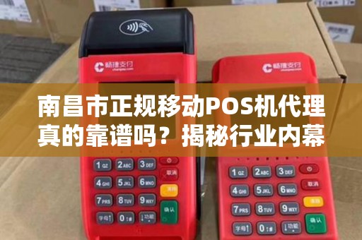 南昌市正规移动POS机代理真的靠谱吗？揭秘行业内幕与避坑指南！