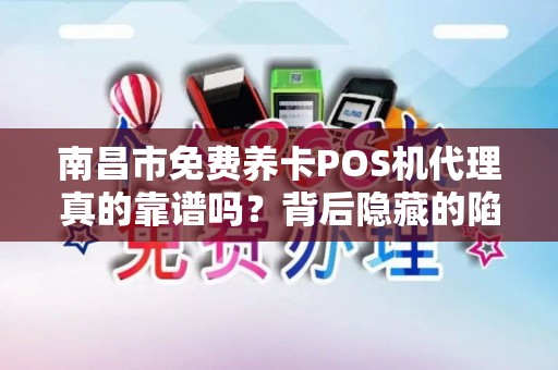 南昌市免费养卡POS机代理真的靠谱吗？背后隐藏的陷阱你了解多少？