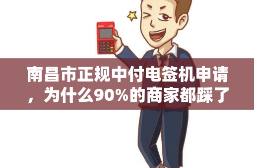 南昌市正规中付电签机申请，为什么90%的商家都踩了这些坑？