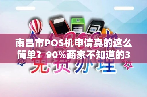 南昌市POS机申请真的这么简单？90%商家不知道的3大隐形陷阱！