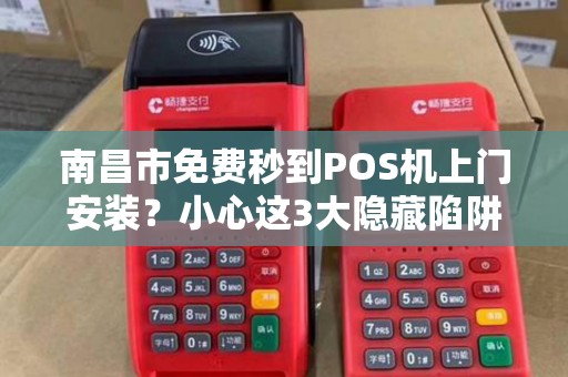 南昌市免费秒到POS机上门安装？小心这3大隐藏陷阱！