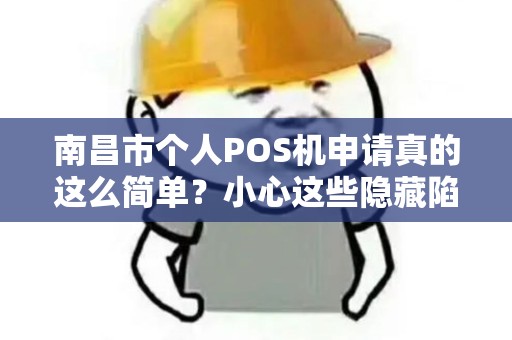 南昌市个人POS机申请真的这么简单？小心这些隐藏陷阱！