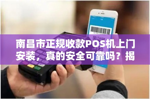 南昌市正规收款POS机上门安装，真的安全可靠吗？揭秘背后的5大陷阱！