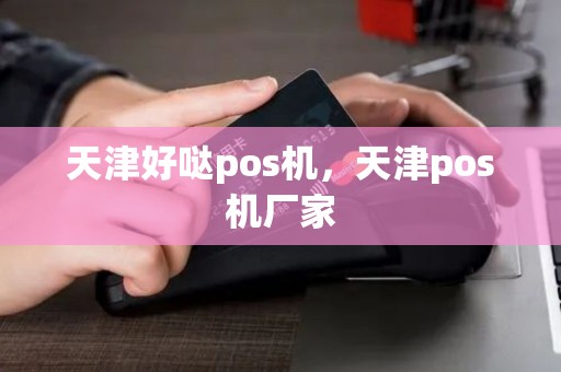 天津好哒pos机，天津pos机厂家