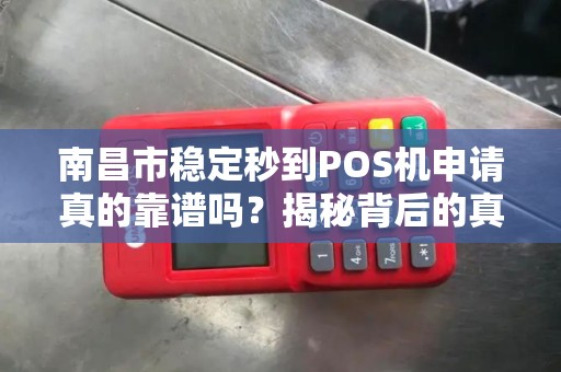 南昌市稳定秒到POS机申请真的靠谱吗？揭秘背后的真相与避坑指南！