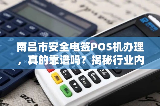 南昌市安全电签POS机办理,真的靠谱吗?揭秘行业内幕! 南昌市安全电签POS机办理,真的靠谱吗?揭秘行业内幕!
