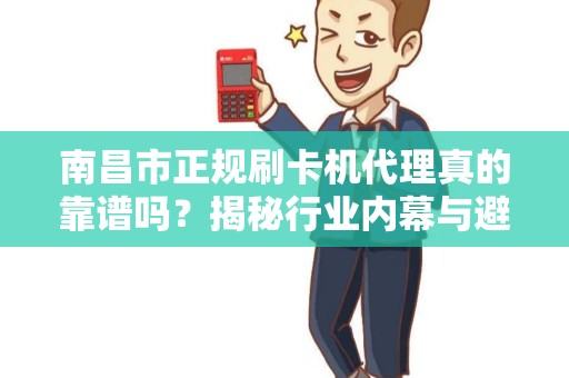 南昌市正规刷卡机代理真的靠谱吗？揭秘行业内幕与避坑指南！