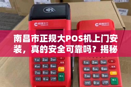 南昌市正规大POS机上门安装，真的安全可靠吗？揭秘5大避坑指南！