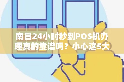 南昌24小时秒到POS机办理真的靠谱吗？小心这5大陷阱！
