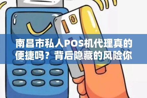 南昌市私人POS机代理真的便捷吗？背后隐藏的风险你了解多少？