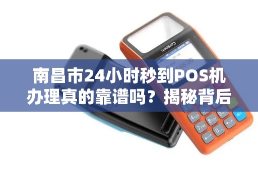 南昌市24小时秒到POS机办理真的靠谱吗？揭秘背后的5大陷阱！