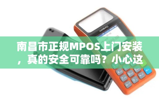 南昌市正规MPOS上门安装，真的安全可靠吗？小心这些隐藏陷阱！