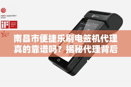 南昌市便捷乐刷电签机代理真的靠谱吗？揭秘代理背后的5大陷阱与3大优势！