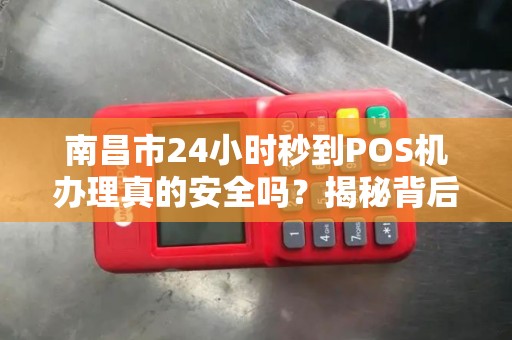 南昌市24小时秒到POS机办理真的安全吗？揭秘背后隐藏的3大风险！