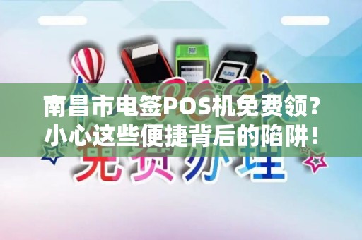 南昌市电签POS机免费领?小心这些便捷背后的陷阱! 南昌市电签POS机免费领?小心这些便捷背后的陷阱!