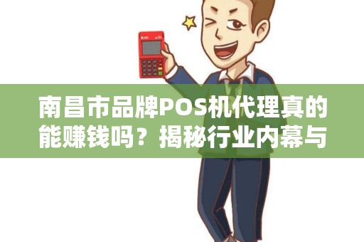 南昌市品牌POS机代理真的能赚钱吗？揭秘行业内幕与成功关键！