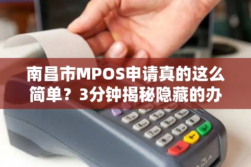 南昌市MPOS申请真的这么简单？3分钟揭秘隐藏的办理陷阱！