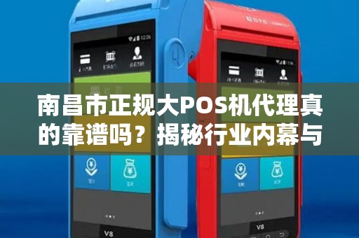 南昌市正规大POS机代理真的靠谱吗？揭秘行业内幕与避坑指南！