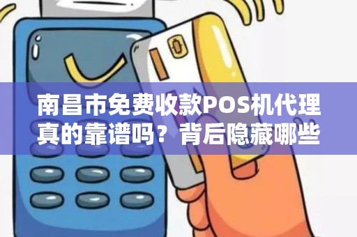 南昌市免费收款POS机代理真的靠谱吗?背后隐藏哪些坑? 南昌市免费收款POS机代理真的靠谱吗?背后隐藏哪些坑?