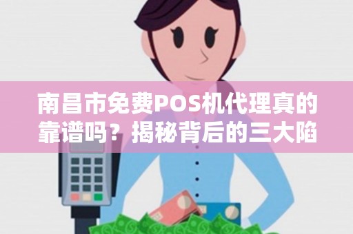 南昌市免费POS机代理真的靠谱吗？揭秘背后的三大陷阱！