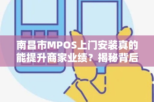 南昌市MPOS上门安装真的能提升商家业绩？揭秘背后的3大关键因素！