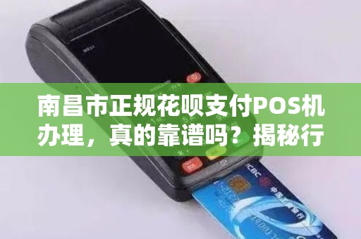 南昌市正规花呗支付POS机办理，真的靠谱吗？揭秘行业内幕与避坑指南！