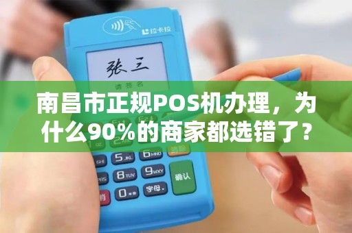 南昌市正规POS机办理，为什么90%的商家都选错了？揭秘3大避坑指南！