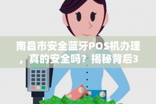 南昌市安全蓝牙POS机办理，真的安全吗？揭秘背后3大隐藏风险！