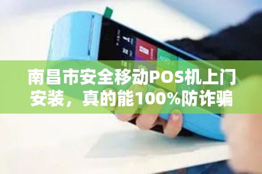 南昌市安全移动POS机上门安装,真的能100%防诈骗吗?揭秘商户最关心的5大隐患! 南昌市安全移动POS机上门安装,真的能100%防诈骗吗?揭秘商户最关心的5大隐患!