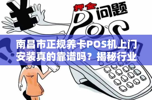 南昌市正规养卡POS机上门安装真的靠谱吗？揭秘行业内幕与避坑指南！