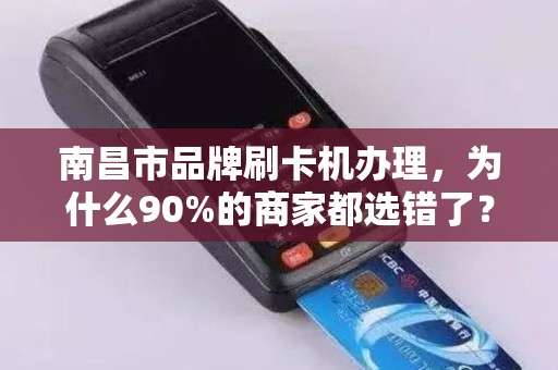 南昌市品牌刷卡机办理,为什么90%的商家都选错了?揭秘3大隐藏陷阱! 南昌市品牌刷卡机办理,为什么90%的商家都选错了?揭秘3大隐藏陷阱!