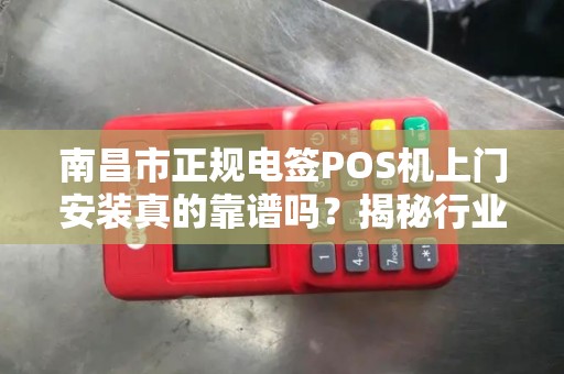 南昌市正规电签POS机上门安装真的靠谱吗？揭秘行业潜规则！