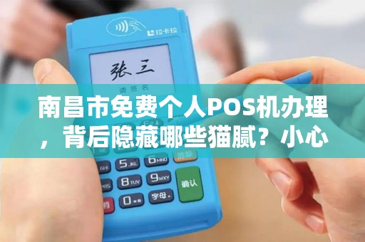 南昌市免费个人POS机办理，背后隐藏哪些猫腻？小心这些套路！
