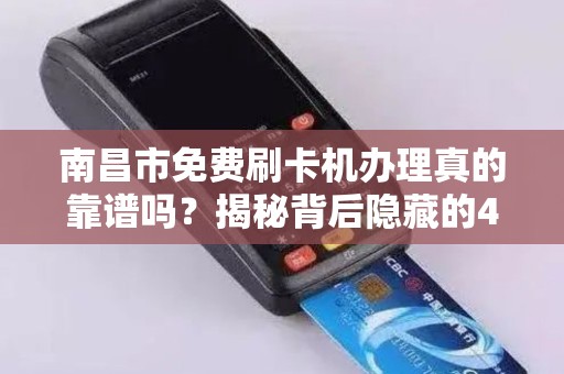 南昌市免费刷卡机办理真的靠谱吗？揭秘背后隐藏的4大陷阱！