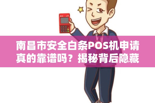 南昌市安全白条POS机申请真的靠谱吗？揭秘背后隐藏的3大风险！