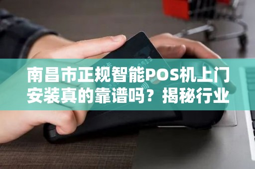 南昌市正规智能POS机上门安装真的靠谱吗?揭秘行业内幕与避坑指南! 南昌市正规智能POS机上门安装真的靠谱吗?揭秘行业内幕与避坑指南!