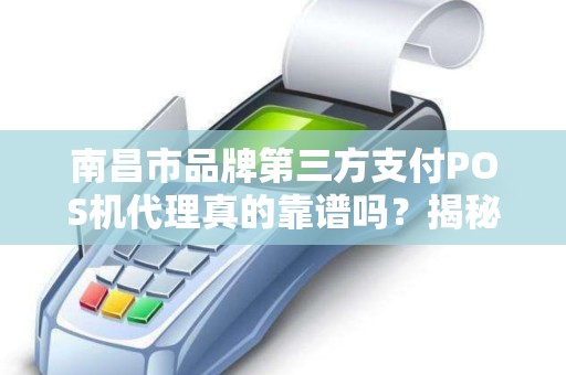 南昌市品牌第三方支付POS机代理真的靠谱吗？揭秘行业背后的潜规则！