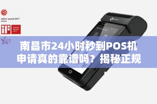 南昌市24小时秒到POS机申请真的靠谱吗？揭秘正规办理的5大陷阱！