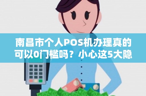 南昌市个人POS机办理真的可以0门槛吗?小心这5大隐形陷阱! 南昌市个人POS机办理真的可以0门槛吗?小心这5大隐形陷阱!