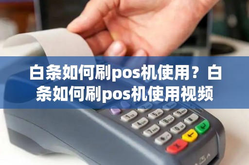白条如何刷pos机使用？白条如何刷pos机使用视频