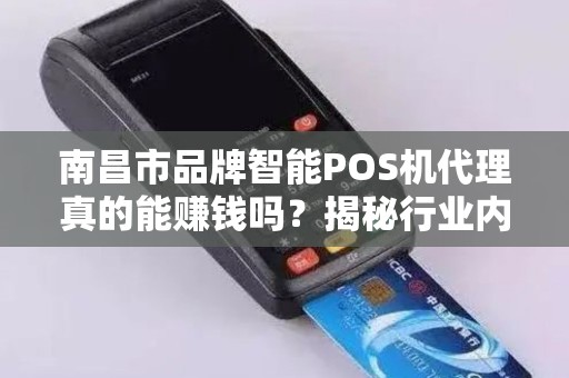 南昌市品牌智能POS机代理真的能赚钱吗?揭秘行业内幕与避坑指南! 南昌市品牌智能POS机代理真的能赚钱吗?揭秘行业内幕与避坑指南!