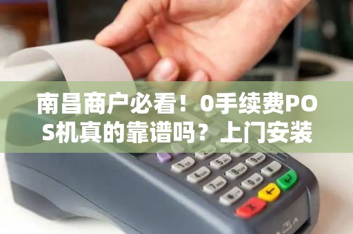 南昌商户必看！0手续费POS机真的靠谱吗？上门安装背后竟有这些猫腻！