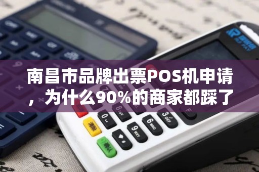南昌市品牌出票POS机申请，为什么90%的商家都踩了这些坑？