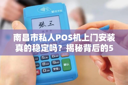南昌市私人POS机上门安装真的稳定吗？揭秘背后的5大关键因素！