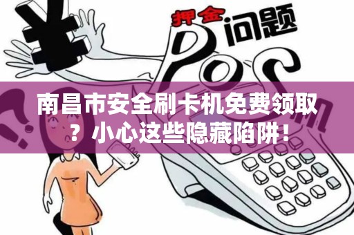 南昌市安全刷卡机免费领取？小心这些隐藏陷阱！