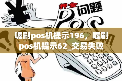 喔刷pos机提示196，喔刷pos机提示62_交易失败