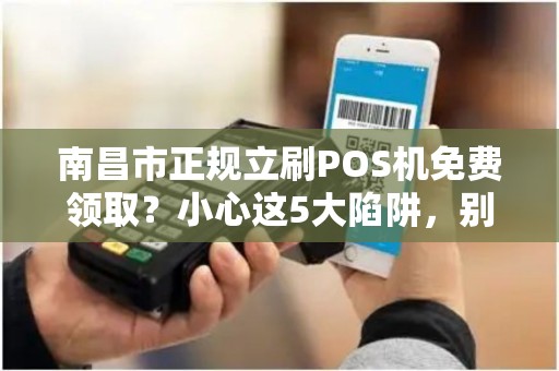 南昌市正规立刷POS机免费领取？小心这5大陷阱，别被骗了！