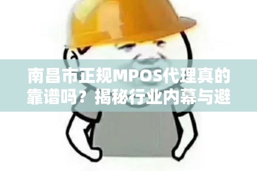 南昌市正规MPOS代理真的靠谱吗？揭秘行业内幕与避坑指南！