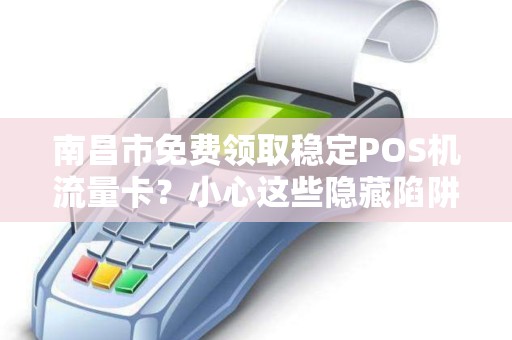 南昌市免费领取稳定POS机流量卡？小心这些隐藏陷阱！