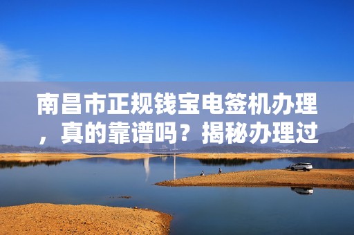南昌市正规钱宝电签机办理,真的靠谱吗?揭秘办理过程中的3大陷阱! 南昌市正规钱宝电签机办理,真的靠谱吗?揭秘办理过程中的3大陷阱!